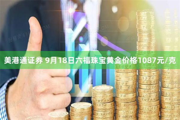 美港通证券 9月18日六福珠宝黄金价格1087元/克