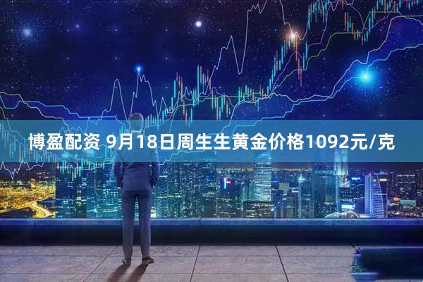 博盈配资 9月18日周生生黄金价格1092元/克