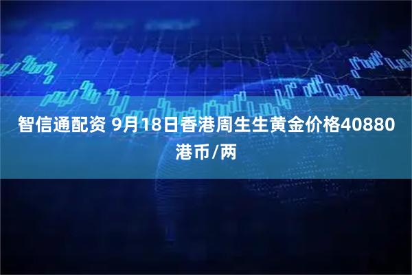 智信通配资 9月18日香港周生生黄金价格40880港币/两